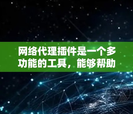 网络代理插件是一个多功能的工具，能够帮助用户管理和控制网络流量，提供匿名上网、隐私保护、防火墙功能等。以下是网络代理插件的分类和推荐，供您根据需求选择