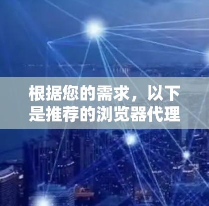 根据您的需求,以下是推荐的浏览器代理软件