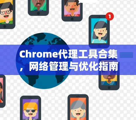 Chrome代理工具合集，网络管理与优化指南
