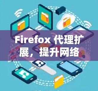 Firefox 代理扩展,提升网络代理效率与安全性