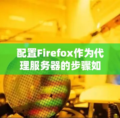 配置Firefox作为代理服务器的步骤如下