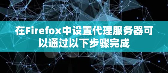 在Firefox中设置代理服务器可以通过以下步骤完成