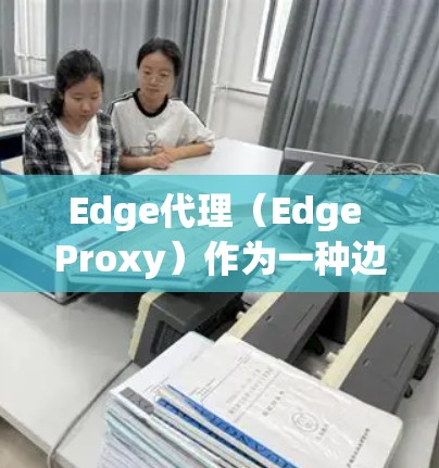 Edge代理（Edge Proxy）作为一种边缘计算技术，广泛应用于内容分发、数据存储、应用加速等场景。为了实现Edge代理的扩展推荐，可以从以下几个方面进行优化和改进