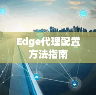 Edge代理配置方法指南 Edge代理配置方法指南