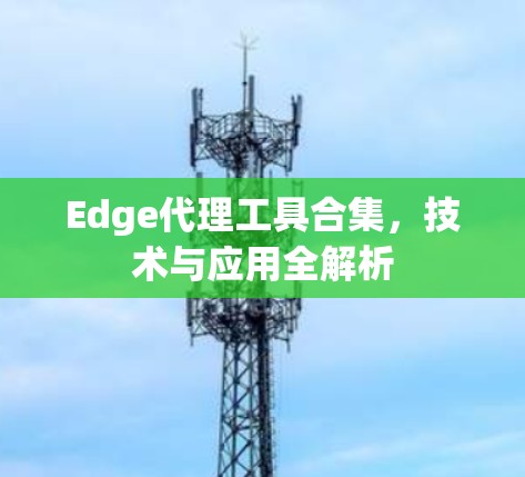 Edge代理工具合集，技术与应用全解析