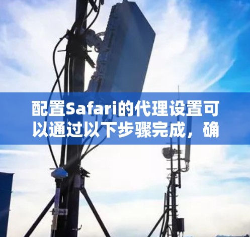 配置Safari的代理设置可以通过以下步骤完成,确保你能够正常通过代理访问网络 配置Safari的代理设置可以通过以下步骤完成,确保你能够正常通过代理访问网络