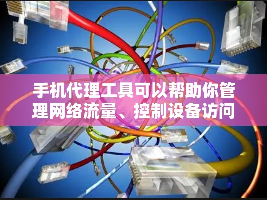 手机代理工具可以帮助你管理网络流量、控制设备访问权限或实现网络监控。以下是一些常见的手机代理工具和下载方式