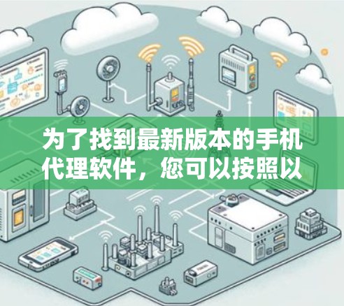 为了找到最新版本的手机代理软件,您可以按照以下步骤操作