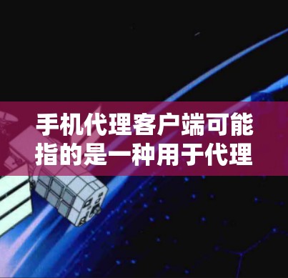 手机代理客户端可能指的是一种用于代理手机操作或管理的客户端程序。以下是一些可能的解释和相关工具建议