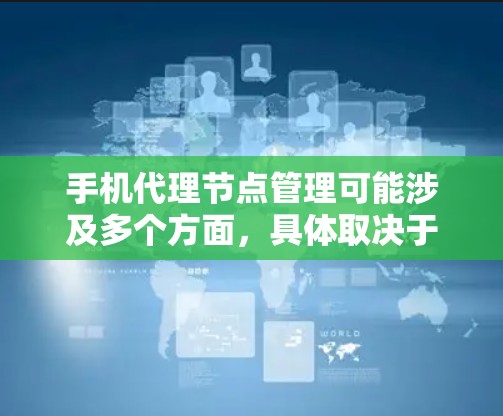 手机代理节点管理可能涉及多个方面，具体取决于你希望实现的功能和场景。以下是一些可能的解释和步骤
