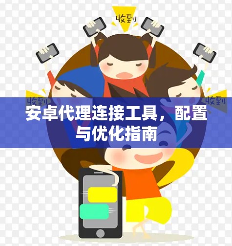 安卓代理连接工具,配置与优化指南