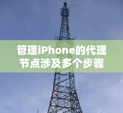 管理iPhone的代理节点涉及多个步骤,确保设备能够顺利连接并接收配置信息。以下是分步骤的指南 管理iPhone的代理节点涉及多个步骤,确保设备能够顺利连接并接收配置信息。以下是分步骤的指南