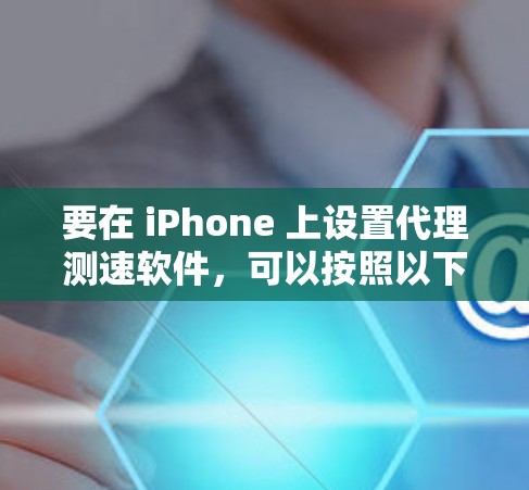 要在 iPhone 上设置代理测速软件，可以按照以下步骤进行