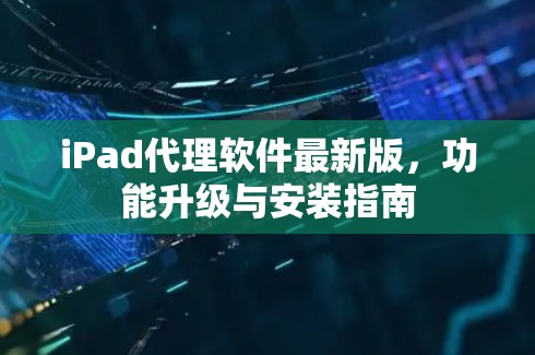 iPad代理软件最新版,功能升级与安装指南