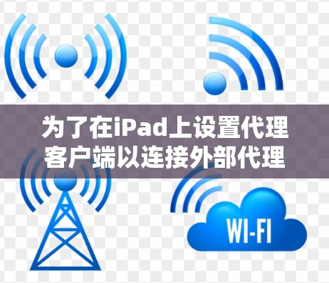 为了在iPad上设置代理客户端以连接外部代理服务器，请按照以下步骤操作
