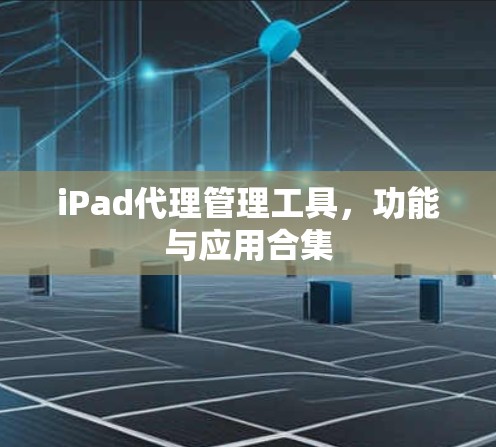 iPad代理管理工具，功能与应用合集
