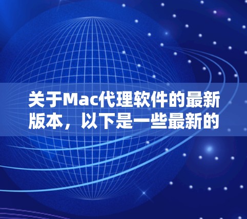 关于Mac代理软件的最新版本，以下是一些最新的或受欢迎的工具及其简要说明