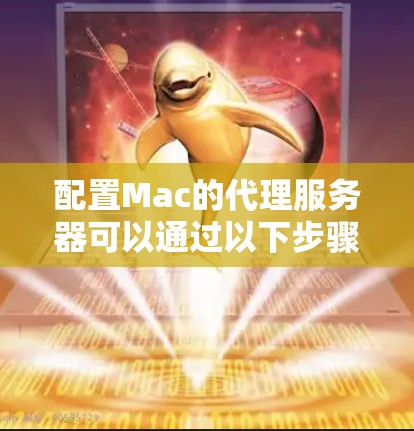 配置Mac的代理服务器可以通过以下步骤完成