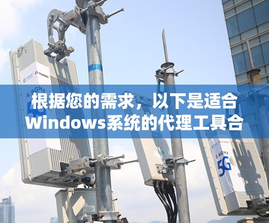 根据您的需求，以下是适合Windows系统的代理工具合集，分为不同场景和功能