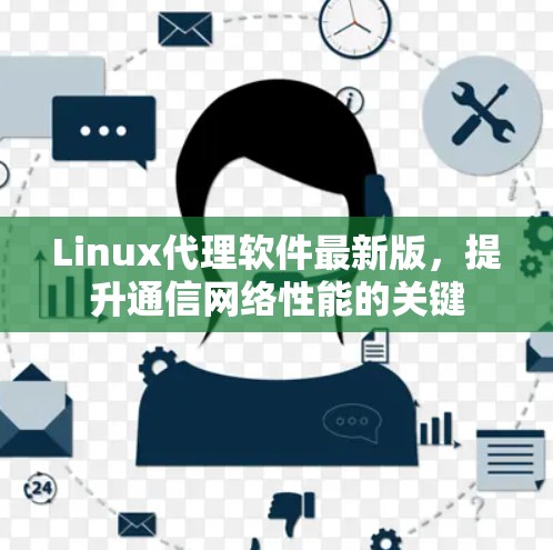 Linux代理软件最新版,提升通信网络性能的关键