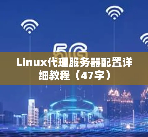 Linux代理服务器配置详细教程(47字)