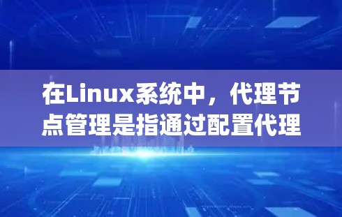 在Linux系统中,代理节点管理是指通过配置代理服务器(如Nginx、Apache、Squid等)来实现任务分发、负载均衡、请求转发等功能。以下是关于Linux代理节点管理的详细步骤和内容 在Linux系统中,代理节点管理是指通过配置代理服务器(如Nginx、Apache、Squid等)来实现任务分发、负载均衡、请求转发等功能。以下是关于Linux代理节点管理的详细步骤和内容