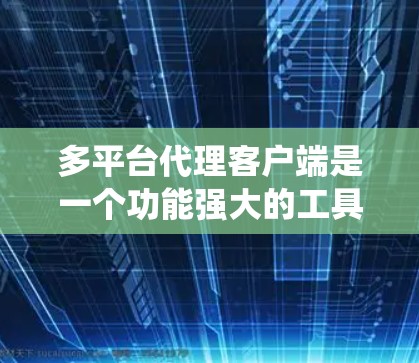 多平台代理客户端是一个功能强大的工具,旨在跨多种操作系统和设备,方便地管理和执行文件下载、上传、处理等任务。以下是对多平台代理客户端的详细分析和总结