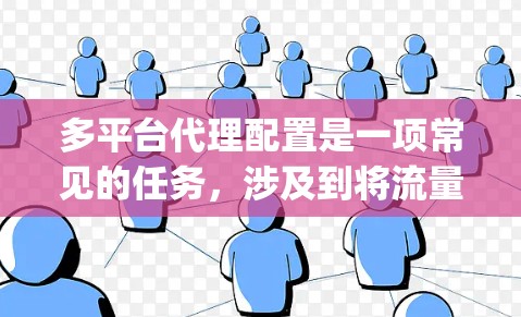 多平台代理配置是一项常见的任务,涉及到将流量从一个平台(如网站或应用)分配到多个目标平台(如广告平台、API服务等)以下是一个详细的多平台代理配置教程,假设你使用的是Nginx作为代理服务器