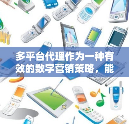 多平台代理作为一种有效的数字营销策略,能够帮助企业在不同渠道上进行集中化管理,以提高效率并扩大影响力。以下是对多平台代理的详细分步指南,帮助您顺利实施