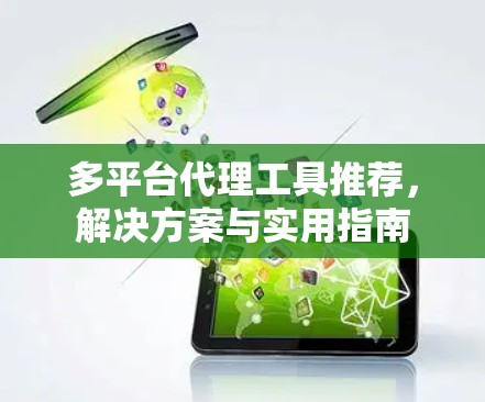 多平台代理工具推荐,解决方案与实用指南