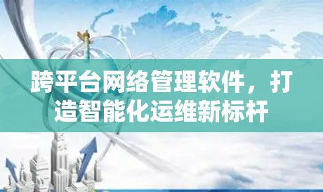 跨平台网络管理软件，打造智能化运维新标杆
