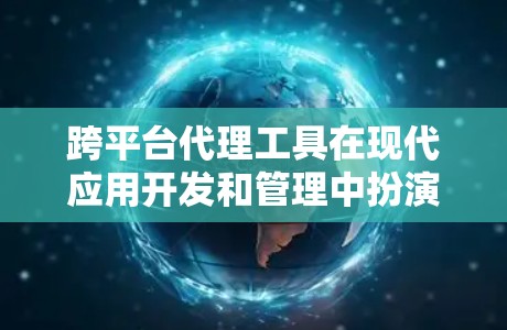 跨平台代理工具在现代应用开发和管理中扮演着关键角色,帮助开发者和企业实现跨平台的兼容性和高效运作。以下是一些常见的跨平台代理工具及其用途