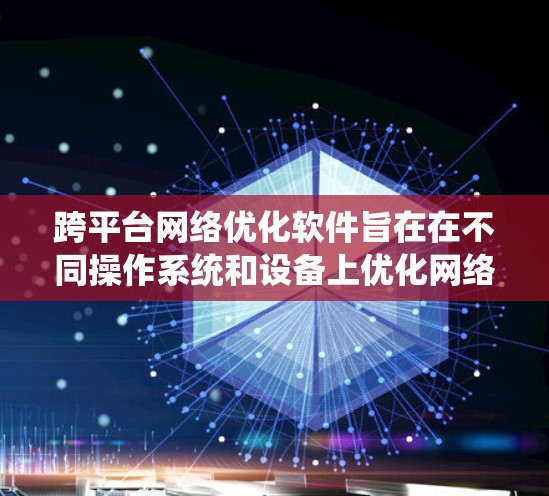跨平台网络优化软件旨在在不同操作系统和设备上优化网络性能，提升应用的运行效率和用户体验。以下是对这一领域的详细分析和总结
