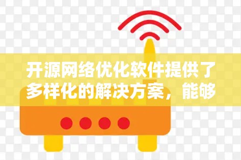 开源网络优化软件提供了多样化的解决方案，能够满足不同网络优化需求。以下是根据需求分类的推荐工具