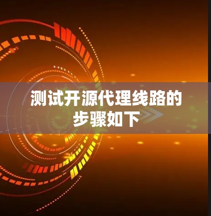测试开源代理线路的步骤如下