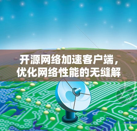 开源网络加速客户端,优化网络性能的无缝解决方案