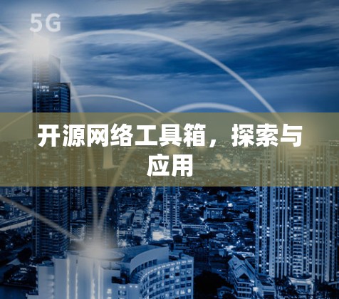 开源网络工具箱,探索与应用 开源网络工具箱,探索与应用