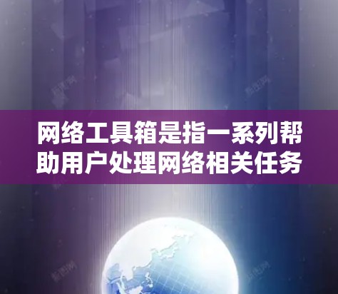 网络工具箱是指一系列帮助用户处理网络相关任务的工具和软件,涵盖从网络监控、数据分析、安全测试到网络调试等多个方面。以下是一些常见的网络工具推荐,供你根据需求选择
