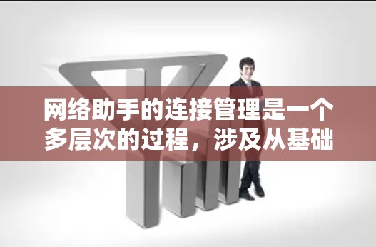 网络助手的连接管理是一个多层次的过程,涉及从基础连接到高级安全措施的多个方面。以下是对网络助手连接管理的详细分解