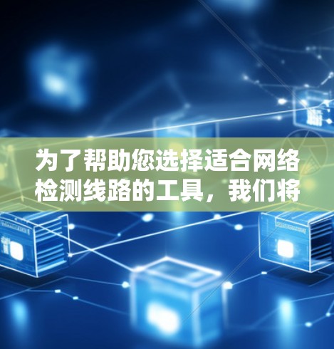 为了帮助您选择适合网络检测线路的工具,我们将根据不同的需求分类整理了以下工具。每个分类都提供了适合的工具及其使用场景,帮助您根据具体情况做出最佳选择 为了帮助您选择适合网络检测线路的工具,我们将根据不同的需求分类整理了以下工具。每个分类都提供了适合的工具及其使用场景,帮助您根据具体情况做出最佳选择