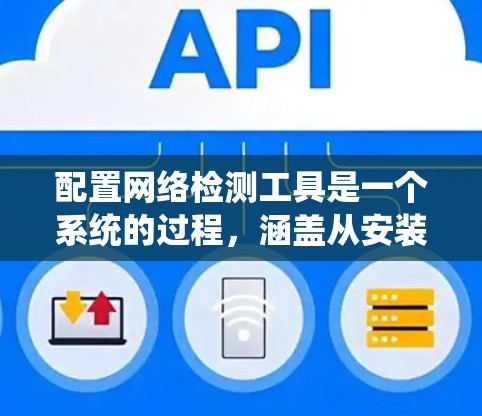 配置网络检测工具是一个系统的过程,涵盖从安装到使用再到优化的多个阶段。以下是详细的步骤指南