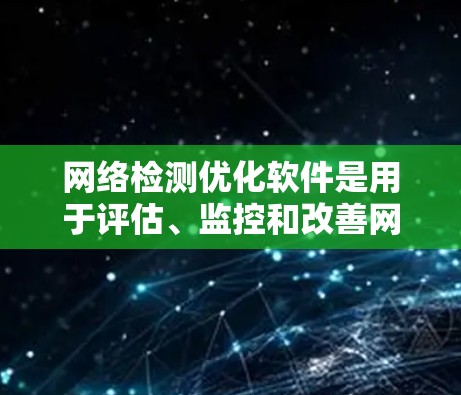 网络检测优化软件是用于评估、监控和改善网络性能和安全的工具。以下是对这些软件的简要分类和说明 网络检测优化软件是用于评估、监控和改善网络性能和安全的工具。以下是对这些软件的简要分类和说明