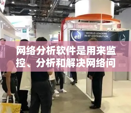 网络分析软件是用来监控、分析和解决网络问题的工具,常见的网络分析软件包括以下几款,其最新版本如下
