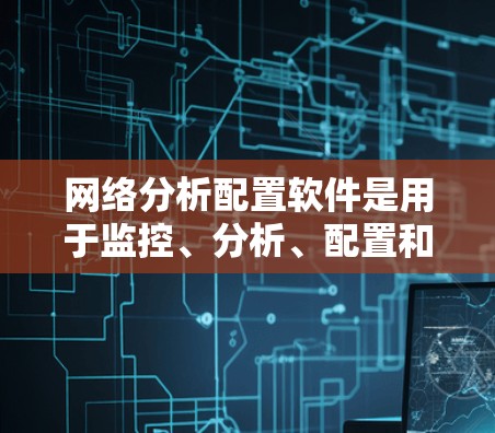 网络分析配置软件是用于监控、分析、配置和测试网络环境的各种工具。以下是根据不同的需求整理的网络分析配置软件推荐 网络分析配置软件是用于监控、分析、配置和测试网络环境的各种工具。以下是根据不同的需求整理的网络分析配置软件推荐