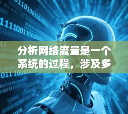 分析网络流量是一个系统的过程，涉及多个步骤和考虑因素。以下是逐步的解决方案，帮助你有效地分析网络流量