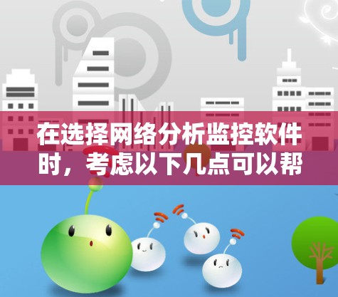 在选择网络分析监控软件时，考虑以下几点可以帮助你做出明智的决定