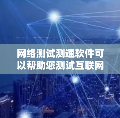 网络测试测速软件可以帮助您测试互联网连接的速度和性能。以下是一些常用的网络测试和测速软件