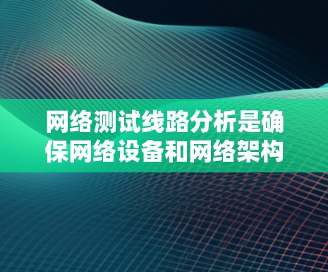 网络测试线路分析是确保网络设备和网络架构正常运行、稳定性、性能和兼容性的重要步骤。以下是一些常见的网络测试线路分析方法和框架