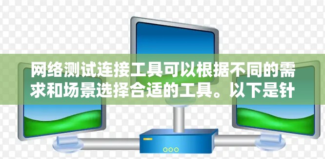 网络测试连接工具可以根据不同的需求和场景选择合适的工具。以下是针对不同需求的推荐工具 网络测试连接工具可以根据不同的需求和场景选择合适的工具。以下是针对不同需求的推荐工具