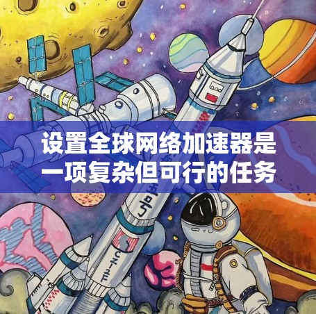 设置全球网络加速器是一项复杂但可行的任务,涉及多个步骤和配置。以下是一份有条理的指南,帮助您顺利完成设置过程
